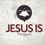 Jesus Is…Transfigured – Tuesday