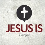 Jesus Is…Crucified – Tuesday